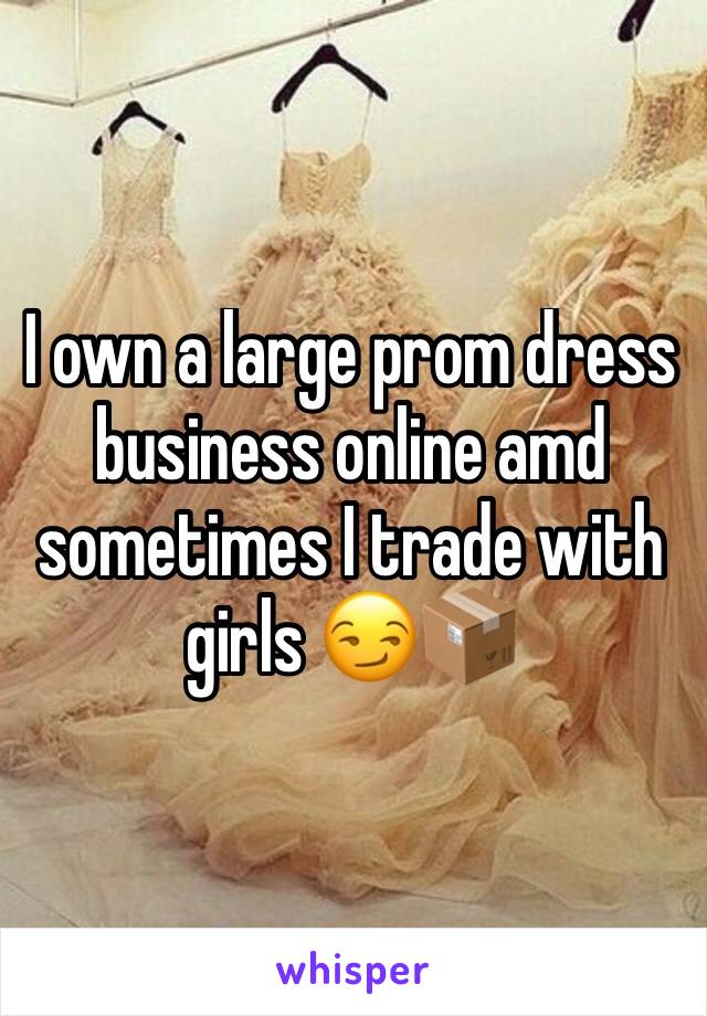 I own a large prom dress business online amd sometimes I trade with girls 😏📦