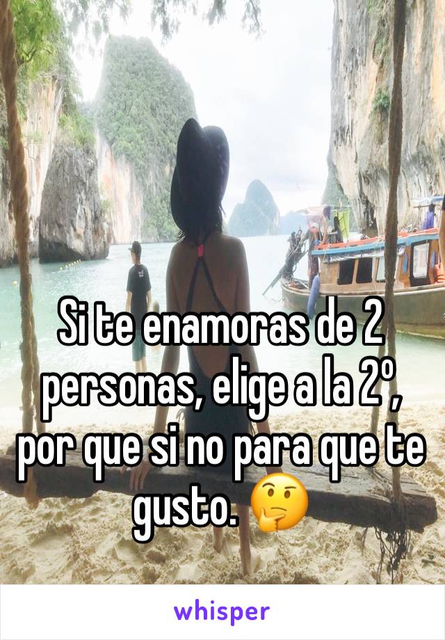 Si te enamoras de 2 personas, elige a la 2º, por que si no para que te gusto. 🤔