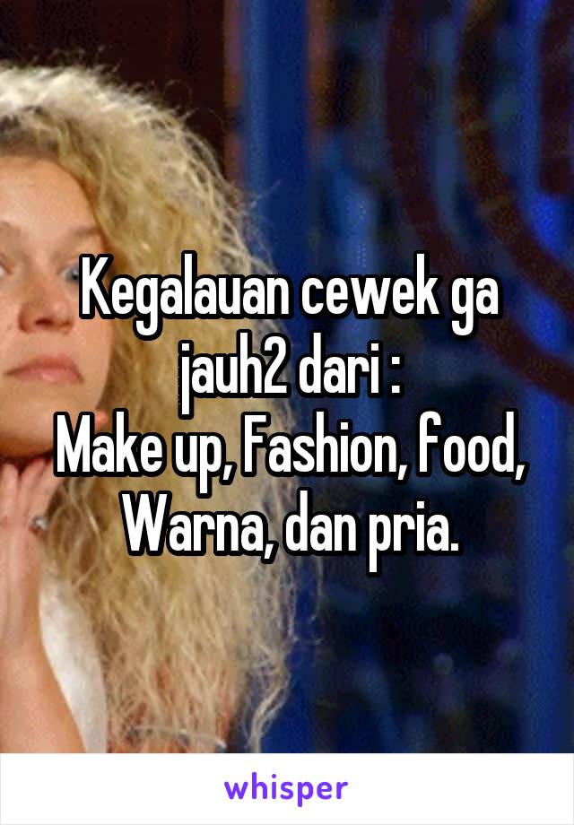 Kegalauan cewek ga jauh2 dari :
Make up, Fashion, food, Warna, dan pria.