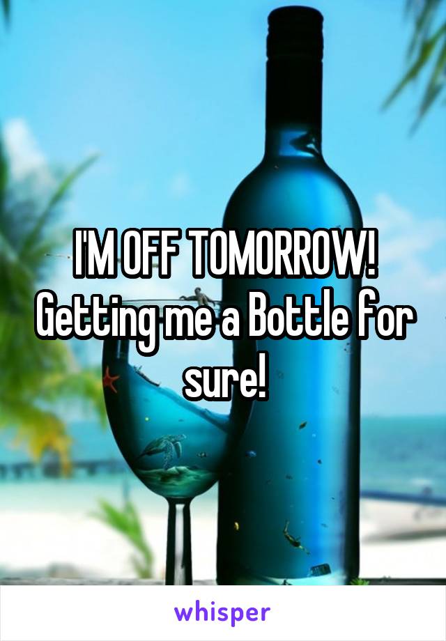 I'M OFF TOMORROW! Getting me a Bottle for sure!