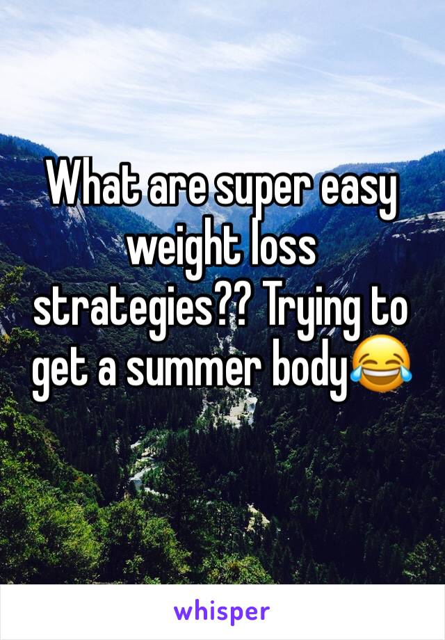 What are super easy weight loss strategies?? Trying to get a summer body😂