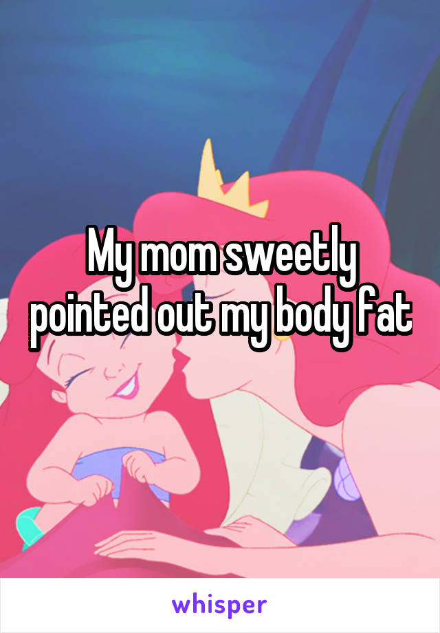 My mom sweetly pointed out my body fat 