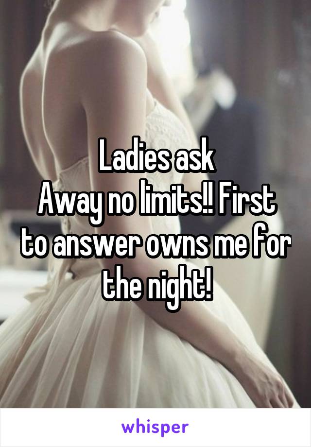 Ladies ask
Away no limits!! First to answer owns me for the night!