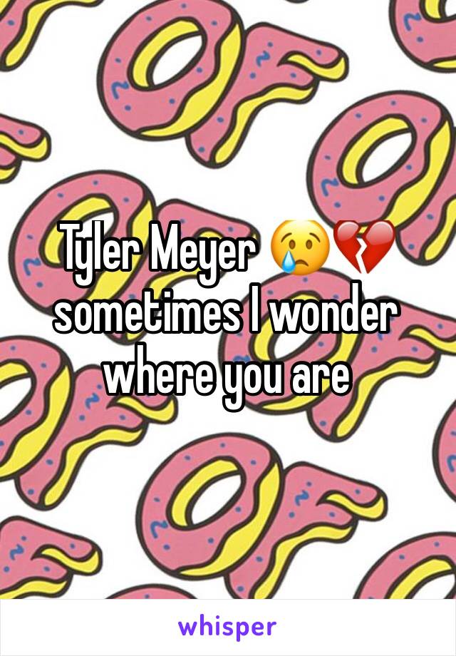 Tyler Meyer 😢💔 sometimes I wonder where you are