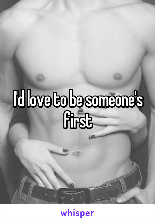 I'd love to be someone's first