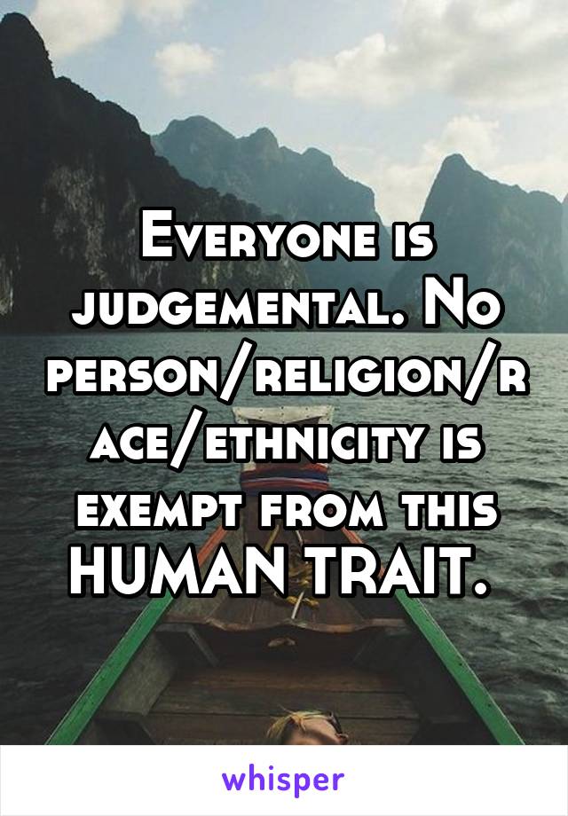 Everyone is judgemental. No person/religion/race/ethnicity is exempt from this HUMAN TRAIT. 