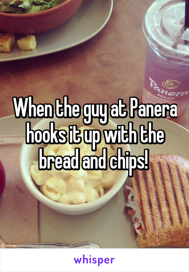 When the guy at Panera hooks it up with the bread and chips! 