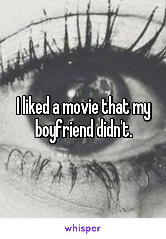 I liked a movie that my boyfriend didn't.