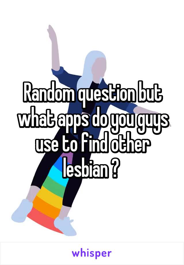 Random question but what apps do you guys use to find other lesbian ? 