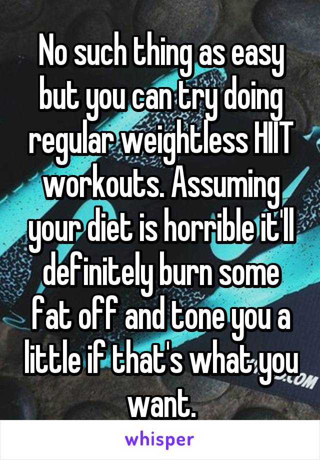 No such thing as easy but you can try doing regular weightless HIIT workouts. Assuming your diet is horrible it'll definitely burn some fat off and tone you a little if that's what you want.