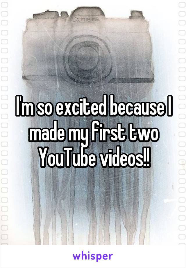 I'm so excited because I made my first two YouTube videos!!