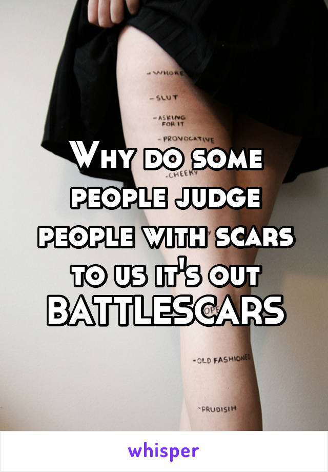 Why do some people judge people with scars to us it's out BATTLESCARS