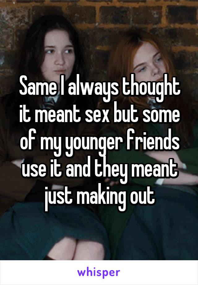 Same I always thought it meant sex but some of my younger friends use it and they meant just making out