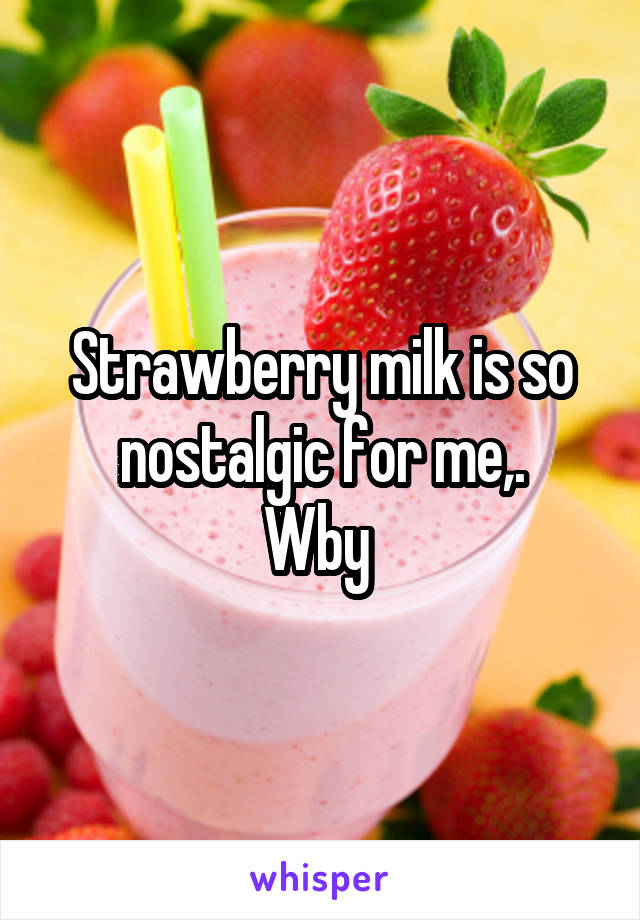 Strawberry milk is so nostalgic for me,.
Wby 