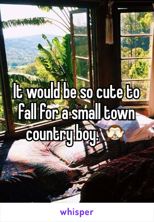 It would be so cute to fall for a small town country boy. 🙈