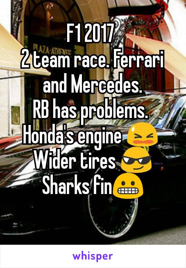 F1 2017 
2 team race. Ferrari and Mercedes.
RB has problems. 
Honda's engine 😫 
Wider tires 😎
Sharks fin😬

