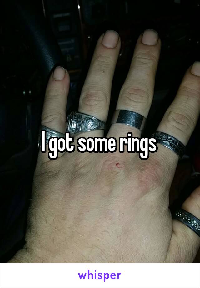 I got some rings 