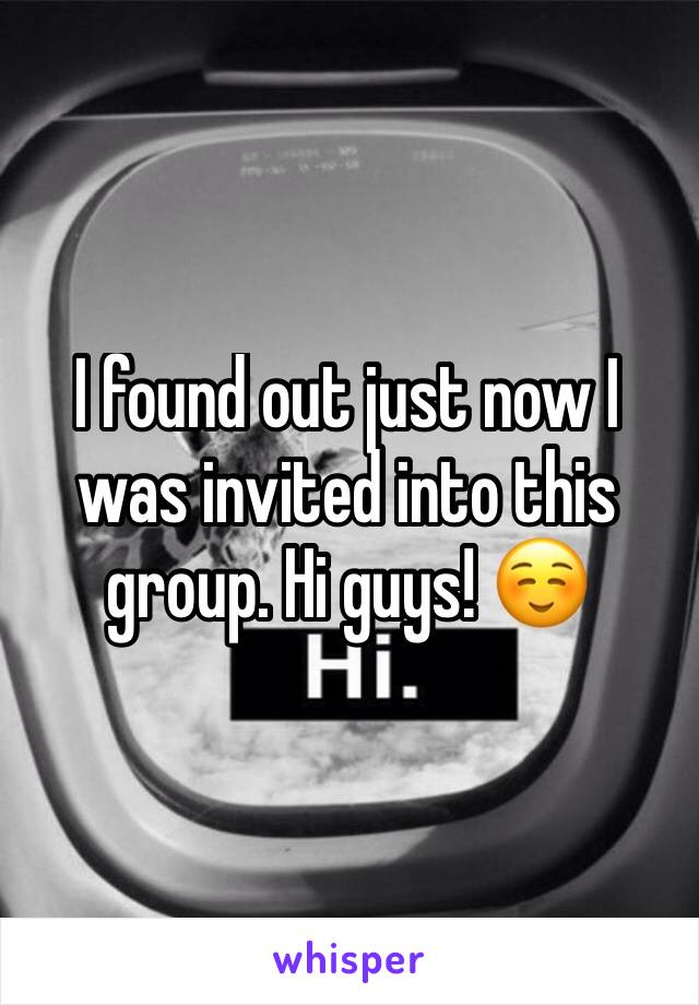 I found out just now I was invited into this group. Hi guys! ☺