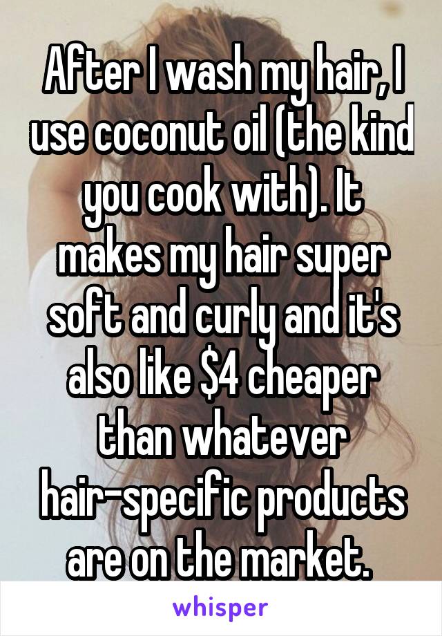 After I wash my hair, I use coconut oil (the kind you cook with). It makes my hair super soft and curly and it's also like $4 cheaper than whatever hair-specific products are on the market. 