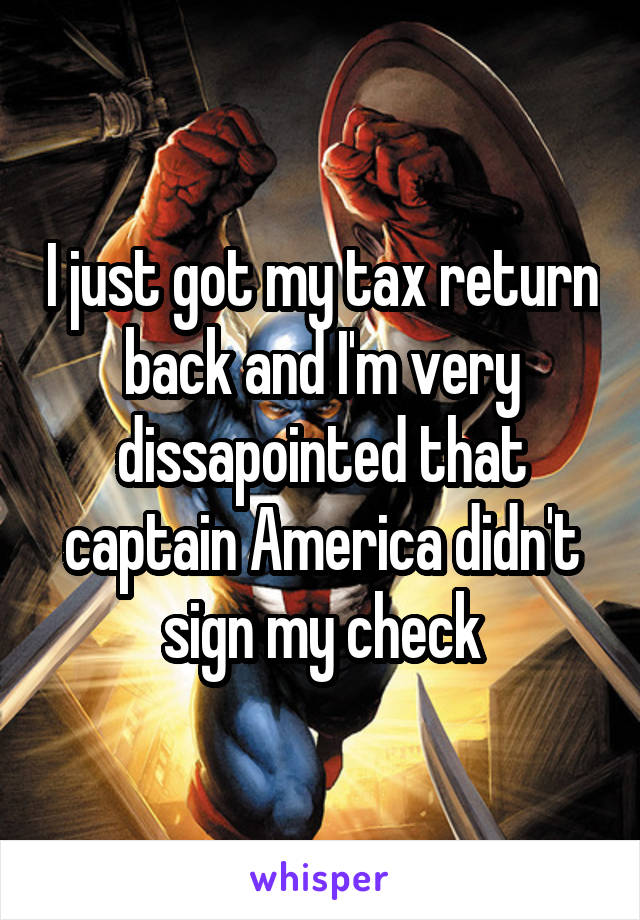 I just got my tax return back and I'm very dissapointed that captain America didn't sign my check