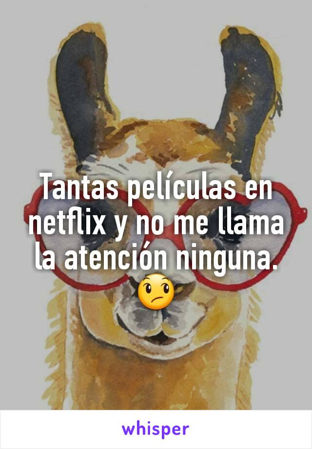 Tantas películas en netflix y no me llama la atención ninguna. 😞