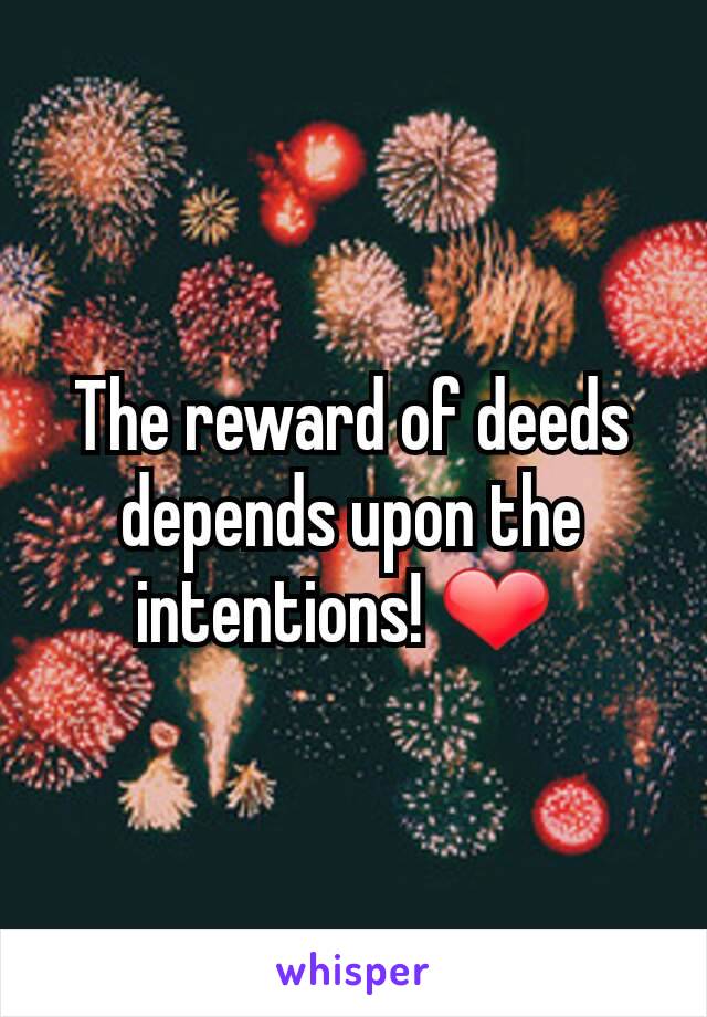 The reward of deeds depends upon the intentions! ❤ 