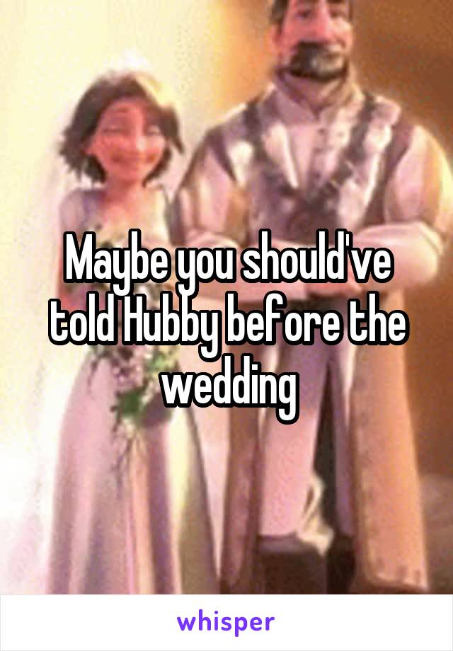 Maybe you should've told Hubby before the wedding