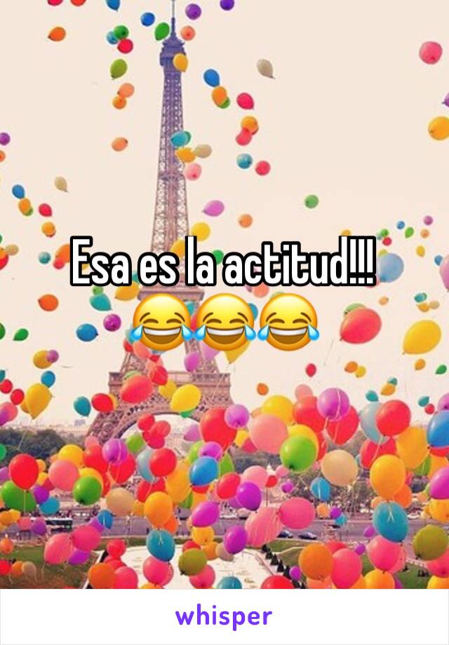 Esa es la actitud!!! 
😂😂😂