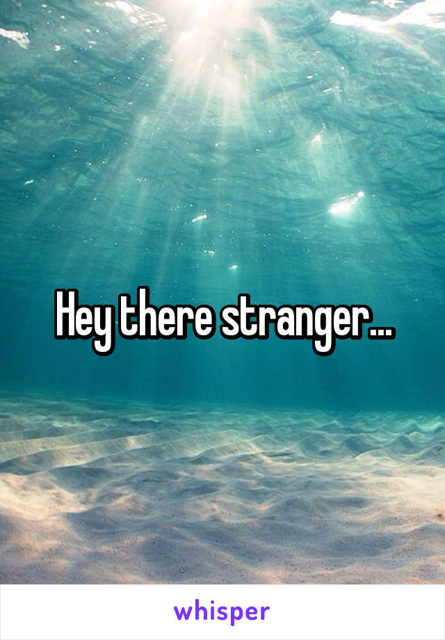 Hey there stranger...