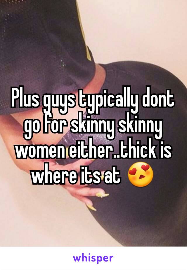 Plus guys typically dont go for skinny skinny women either..thick is where its at 😍