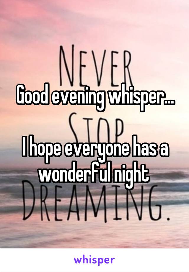 Good evening whisper...

I hope everyone has a wonderful night 