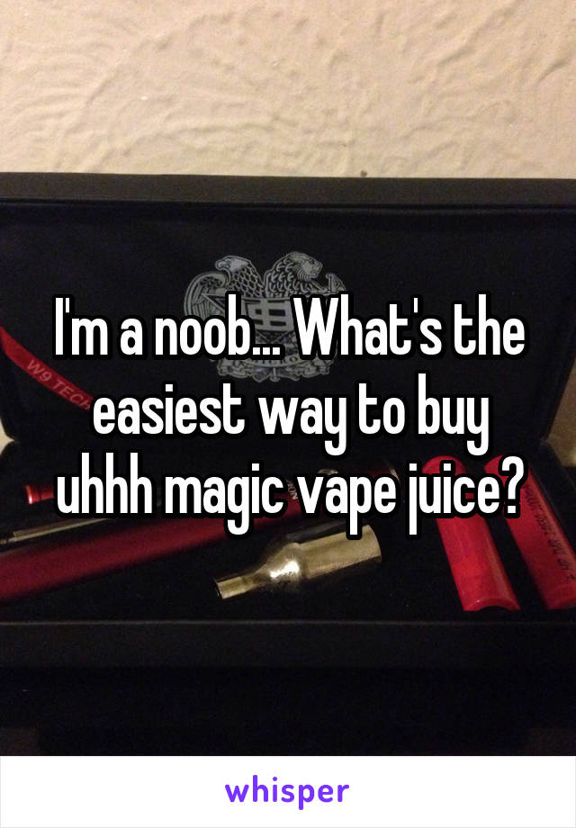 I'm a noob... What's the easiest way to buy uhhh magic vape juice?