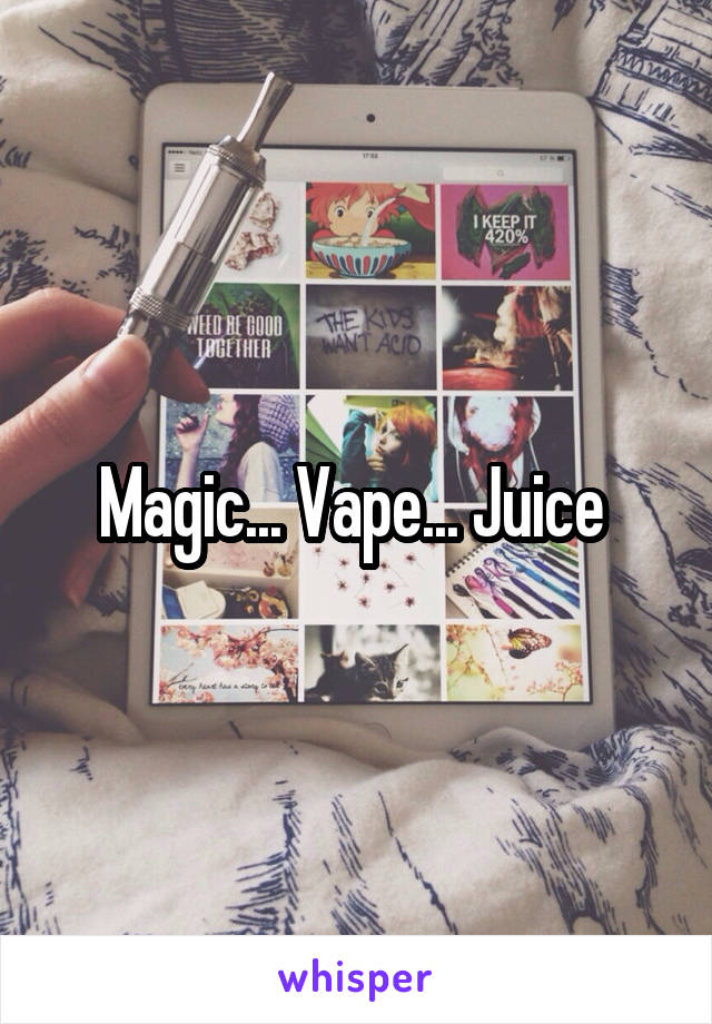 Magic... Vape... Juice 