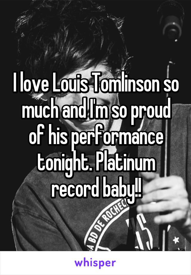 I love Louis Tomlinson so much and I'm so proud of his performance tonight. Platinum record baby!!