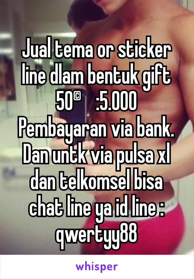 Jual tema or sticker line dlam bentuk gift 50©:5.000 Pembayaran via bank. Dan untk via pulsa xl dan telkomsel bisa chat line ya id line : qwertyy88