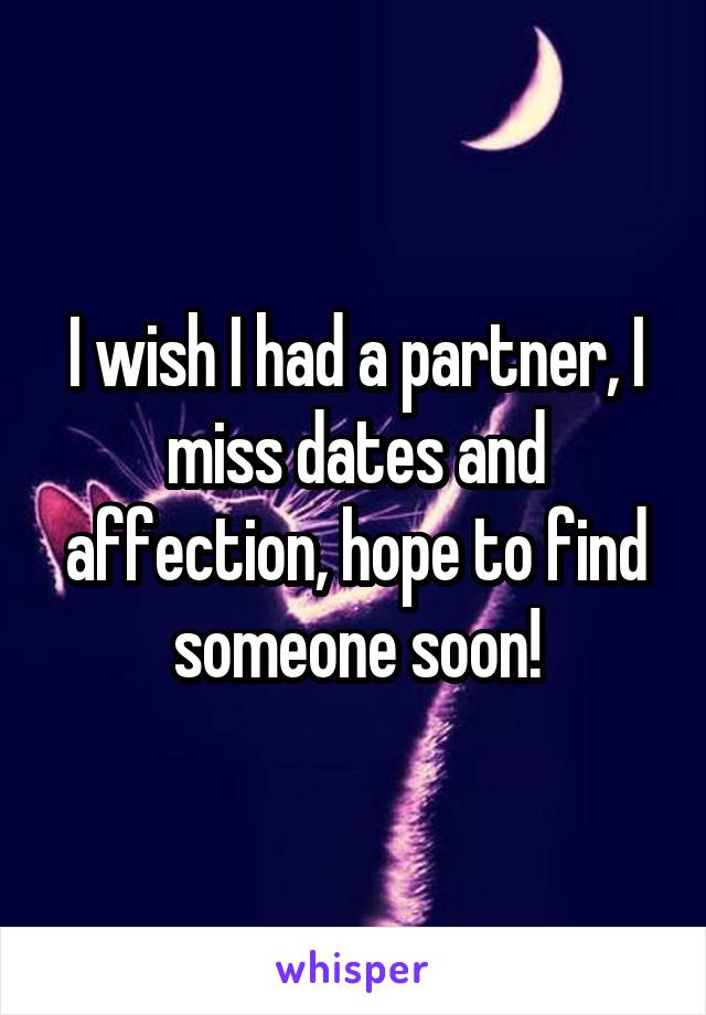 I wish I had a partner, I miss dates and affection, hope to find someone soon!