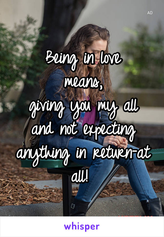 Being in love
means,
giving you my all
and not expecting
anything in return-at all! 