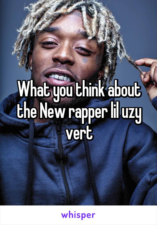 What you think about the New rapper lil uzy vert