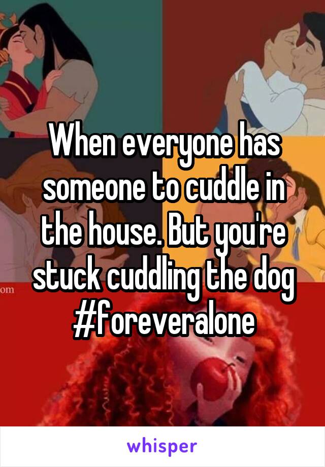 When everyone has someone to cuddle in the house. But you're stuck cuddling the dog #foreveralone