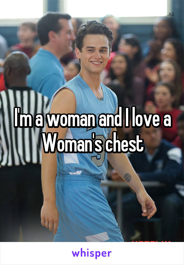 I'm a woman and I love a
Woman's chest