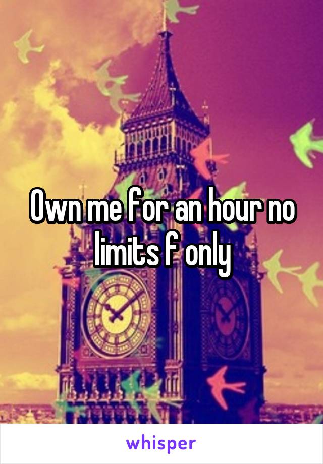 Own me for an hour no limits f only