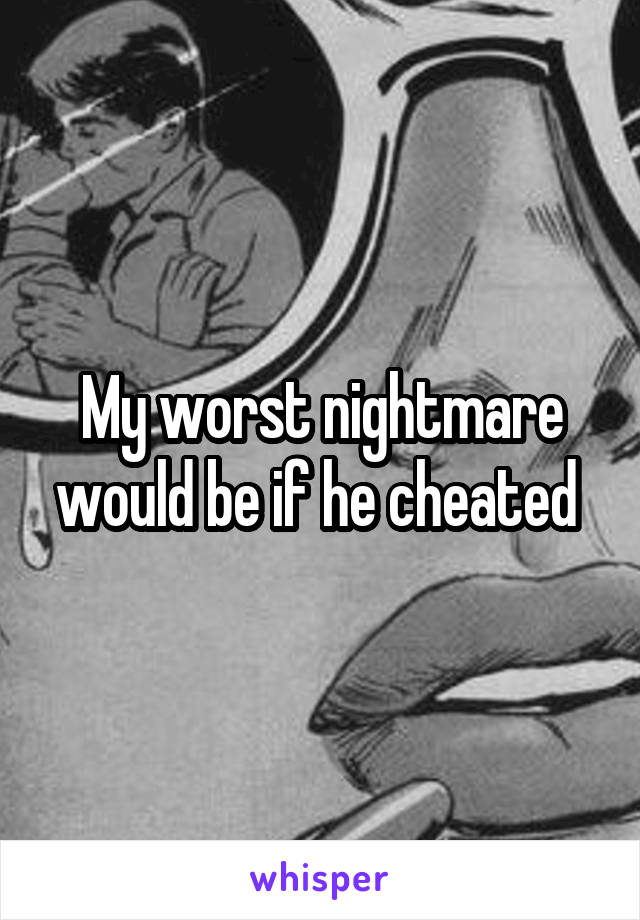 My worst nightmare would be if he cheated 