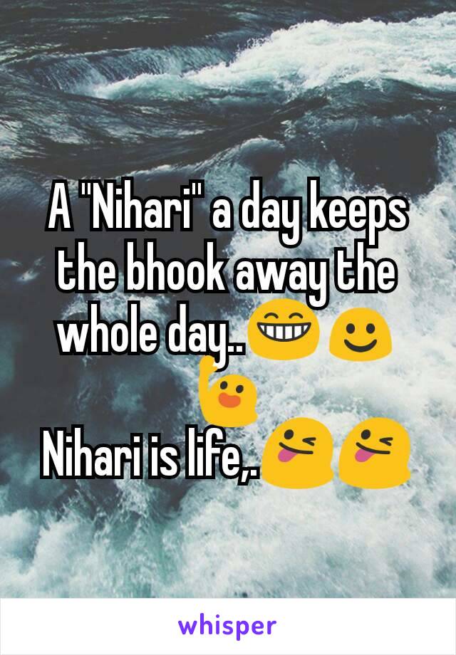 A ''Nihari'' a day keeps the bhook away the whole day..😁☺🙋
Nihari is life,.😜😜