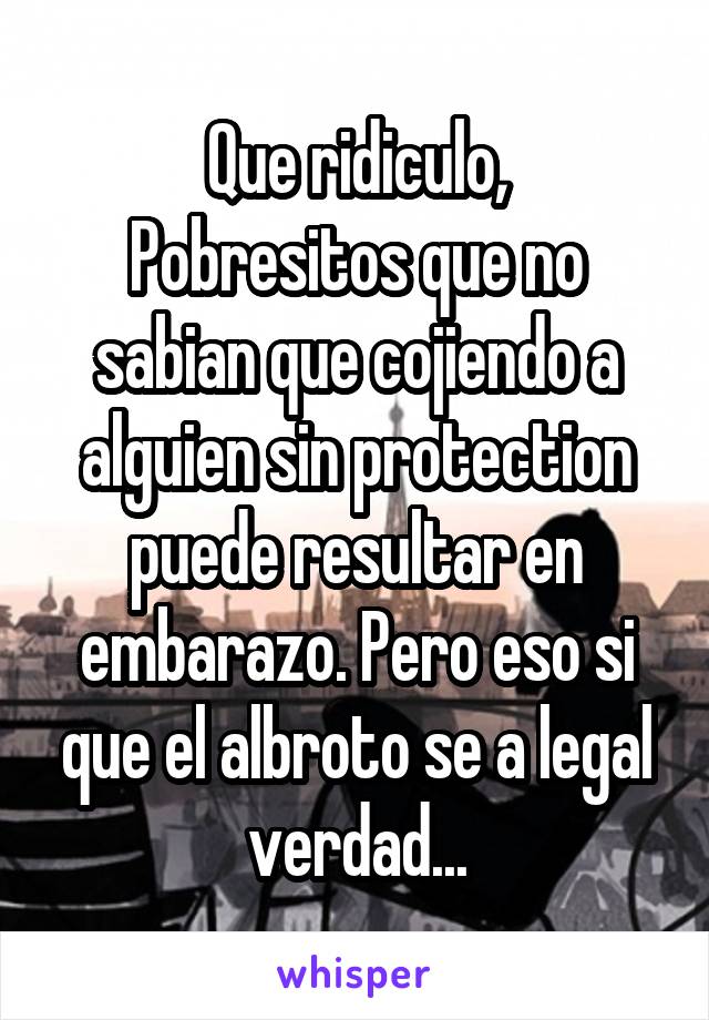 Que ridiculo,
Pobresitos que no sabian que cojiendo a alguien sin protection puede resultar en embarazo. Pero eso si que el albroto se a legal verdad...