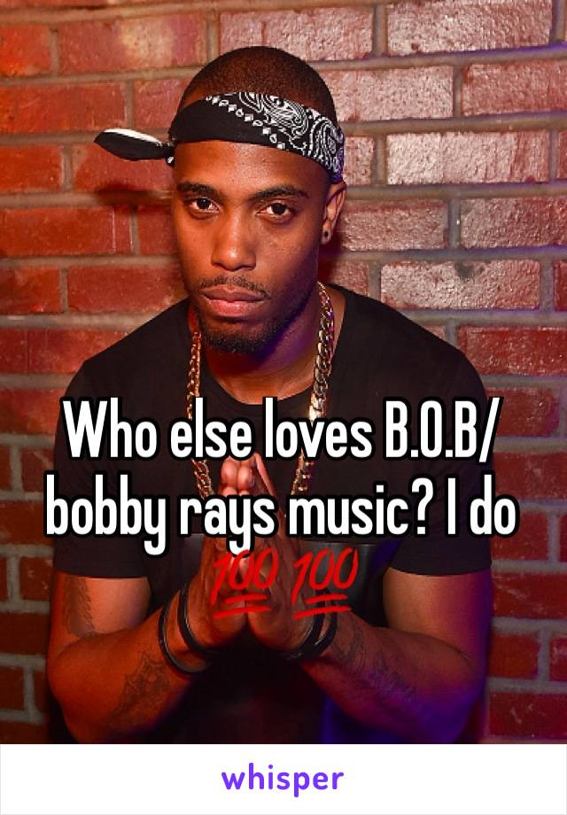 Who else loves B.O.B/bobby rays music? I do 💯💯