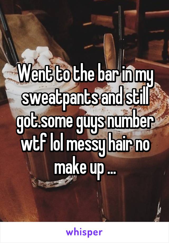 Went to the bar in my sweatpants and still got.some guys number wtf lol messy hair no make up ...