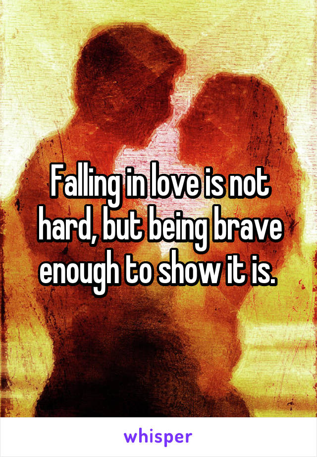 Falling in love is not hard, but being brave enough to show it is. 