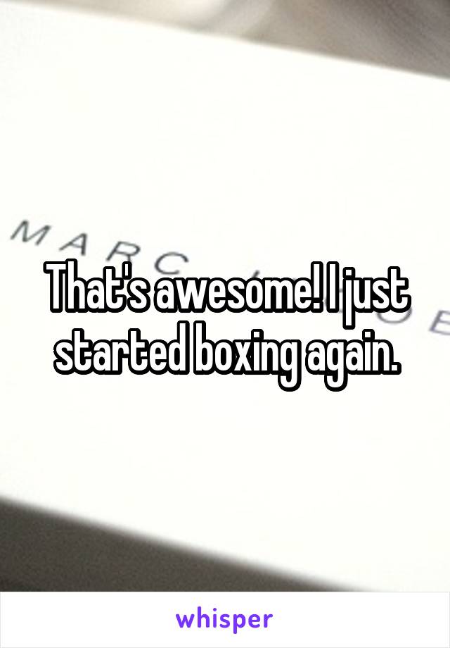 That's awesome! I just started boxing again.