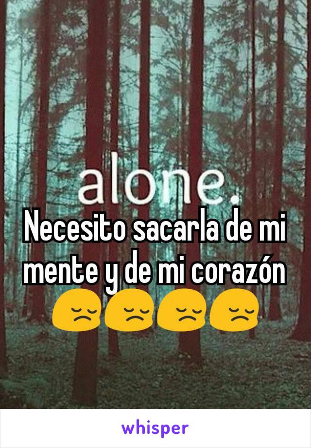 Necesito sacarla de mi mente y de mi corazón 😔😔😔😔