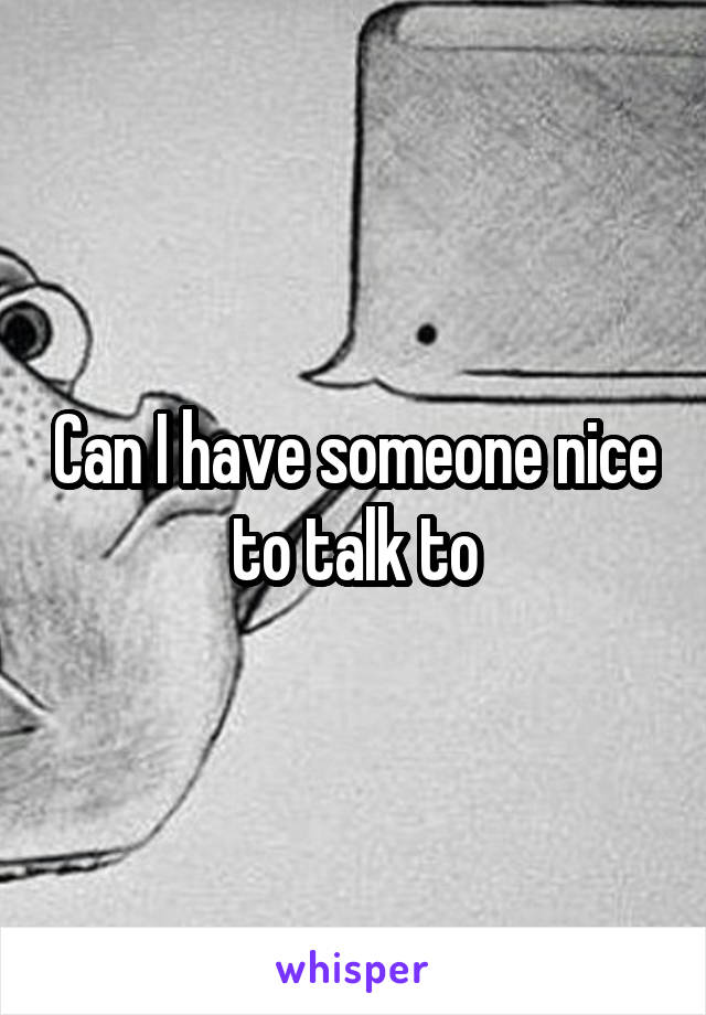 Can I have someone nice to talk to